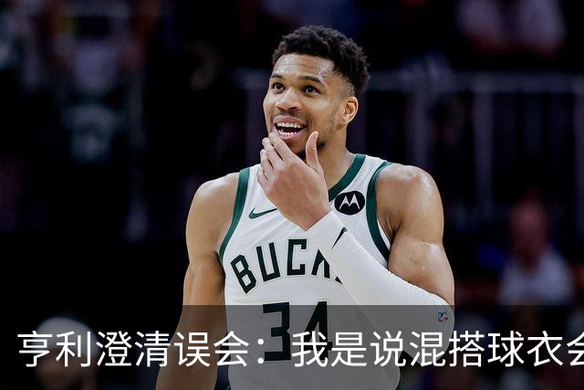 亨利澄清误会：我是说混搭球衣会带来厄运，并不是说尼日利亚坏话