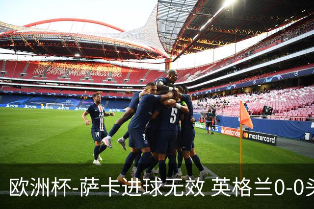 欧洲杯-萨卡进球无效 英格兰0-0头名出线