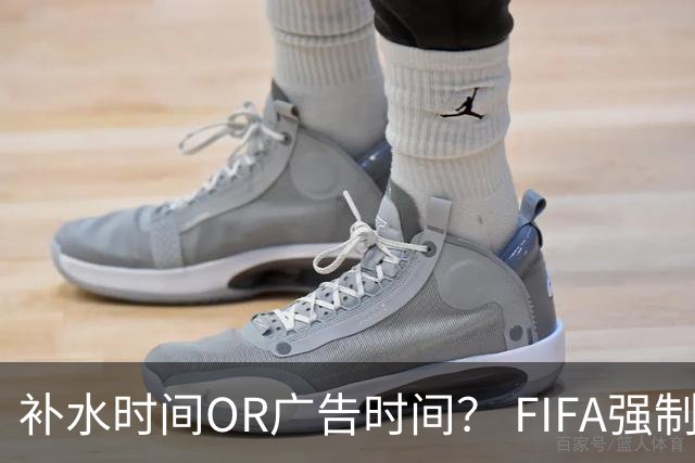 补水时间OR广告时间？ FIFA强制设置补水时间遭多方质疑