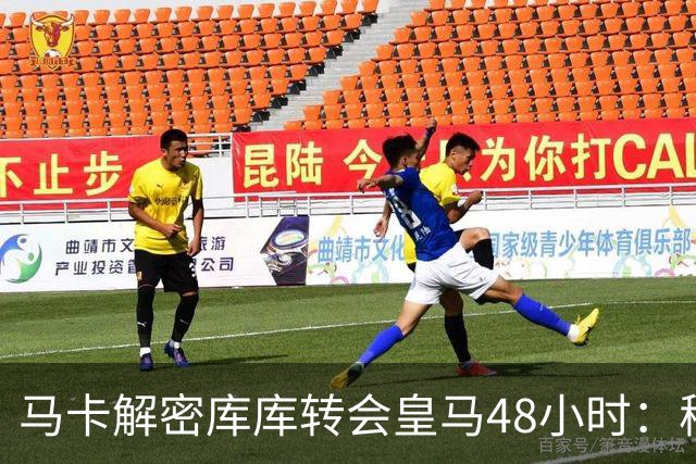 马卡解密库库转会皇马48小时：穆帅点名非他不买，亲自打电话说服